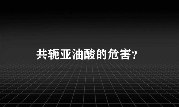 共轭亚油酸的危害？