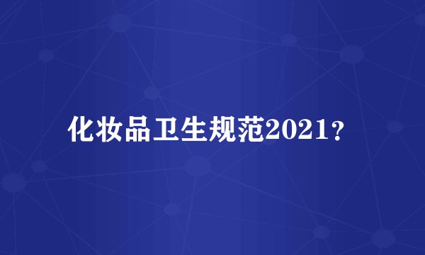 化妆品卫生规范2021？