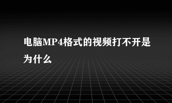 电脑MP4格式的视频打不开是为什么