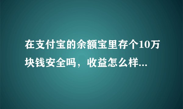 在支付宝的余额宝里存个10万块钱安全吗，收益怎么样建议存吗？