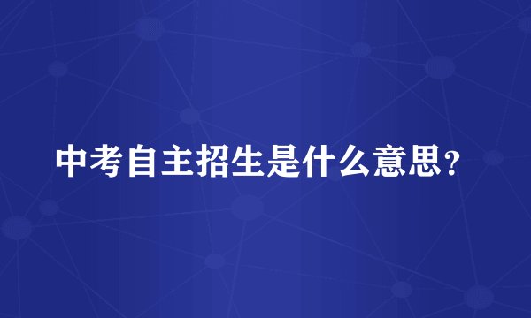 中考自主招生是什么意思？