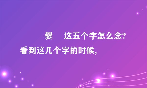 龘齉靐爨龖 这五个字怎么念? 看到这几个字的时候,