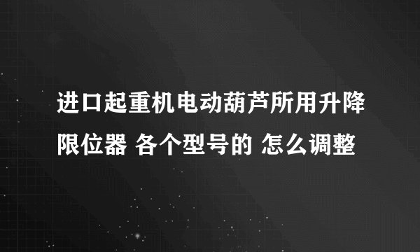 进口起重机电动葫芦所用升降限位器 各个型号的 怎么调整