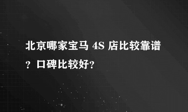 北京哪家宝马 4S 店比较靠谱？口碑比较好？