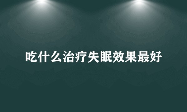 吃什么治疗失眠效果最好
