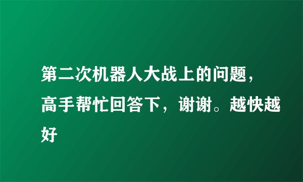 第二次机器人大战上的问题，高手帮忙回答下，谢谢。越快越好