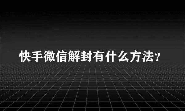 快手微信解封有什么方法？