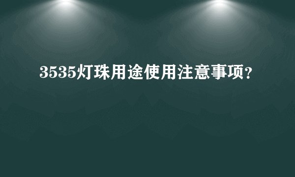 3535灯珠用途使用注意事项？