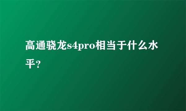 高通骁龙s4pro相当于什么水平？