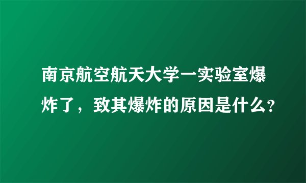 南京航空航天大学一实验室爆炸了，致其爆炸的原因是什么？