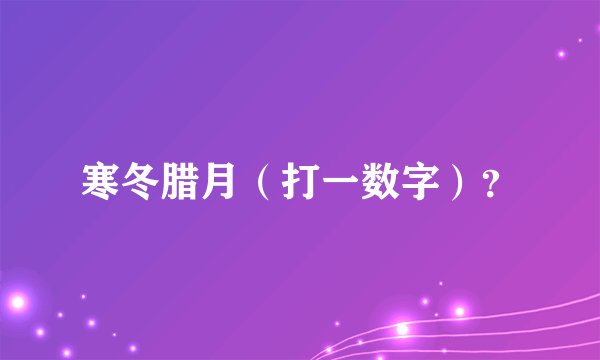 寒冬腊月（打一数字）？
