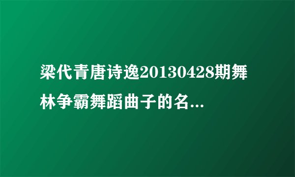梁代青唐诗逸20130428期舞林争霸舞蹈曲子的名字是什么？？？