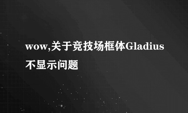 wow,关于竞技场框体Gladius不显示问题