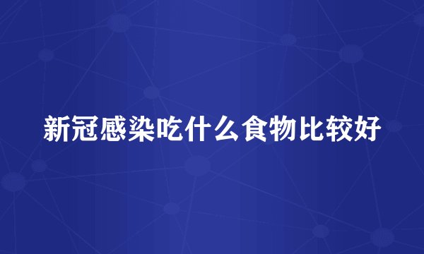 新冠感染吃什么食物比较好
