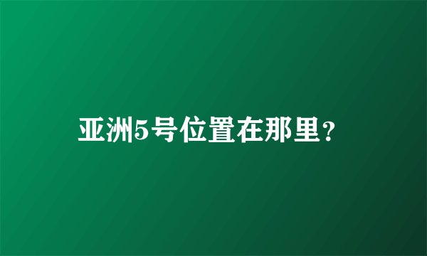 亚洲5号位置在那里？