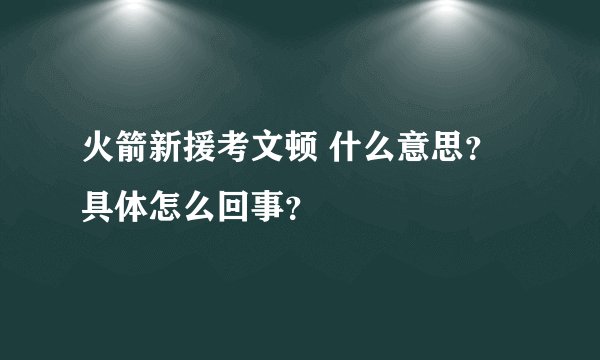 火箭新援考文顿 什么意思？具体怎么回事？