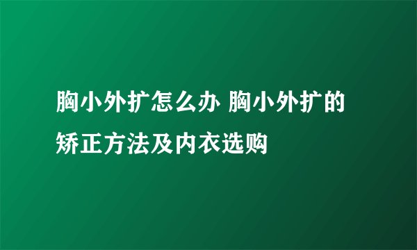 胸小外扩怎么办 胸小外扩的矫正方法及内衣选购