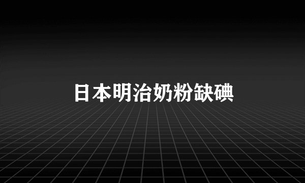 日本明治奶粉缺碘