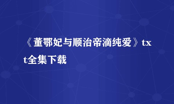 《董鄂妃与顺治帝滴纯爱》txt全集下载