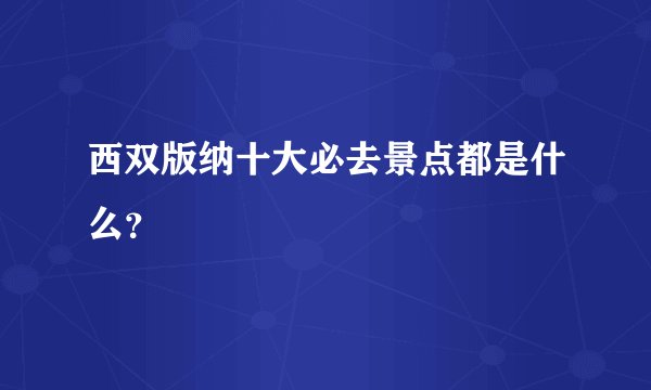 西双版纳十大必去景点都是什么？