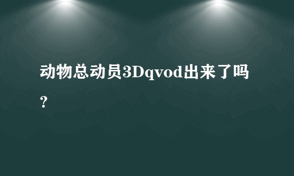 动物总动员3Dqvod出来了吗？