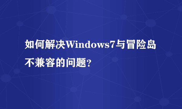 如何解决Windows7与冒险岛不兼容的问题？
