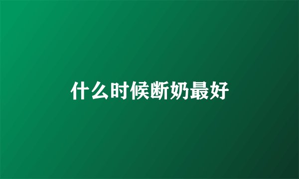 什么时候断奶最好