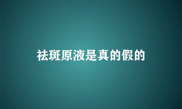 祛斑原液是真的假的
