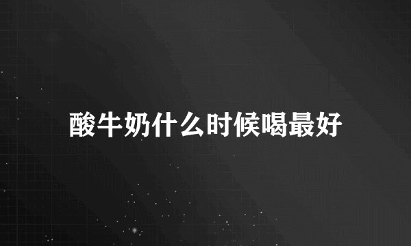 酸牛奶什么时候喝最好