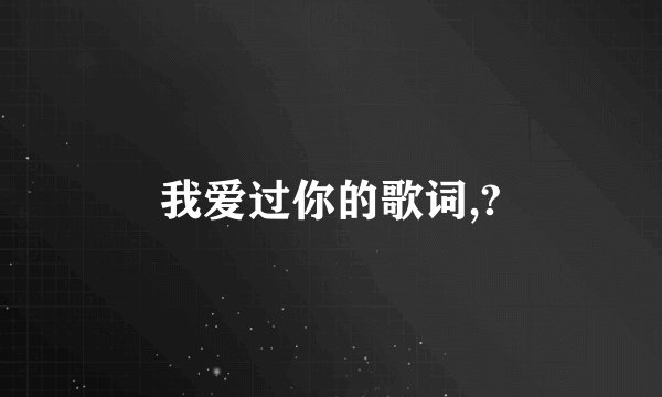 我爱过你的歌词,?