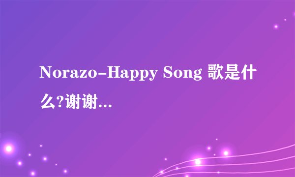 Norazo-Happy Song 歌是什么?谢谢了，大神帮忙啊