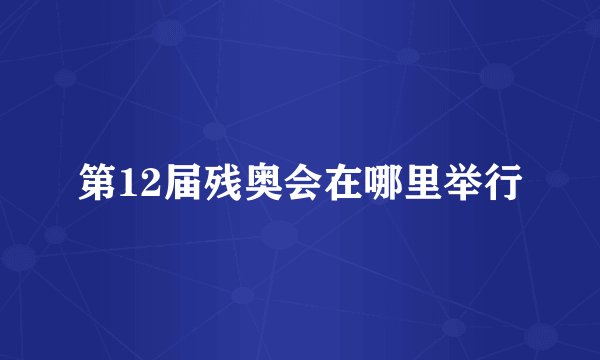 第12届残奥会在哪里举行
