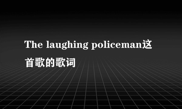 The laughing policeman这首歌的歌词