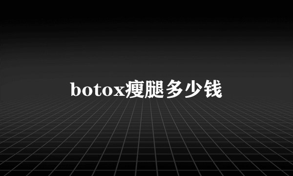 botox瘦腿多少钱