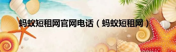 蚂蚁短租网官网电话（蚂蚁短租网）