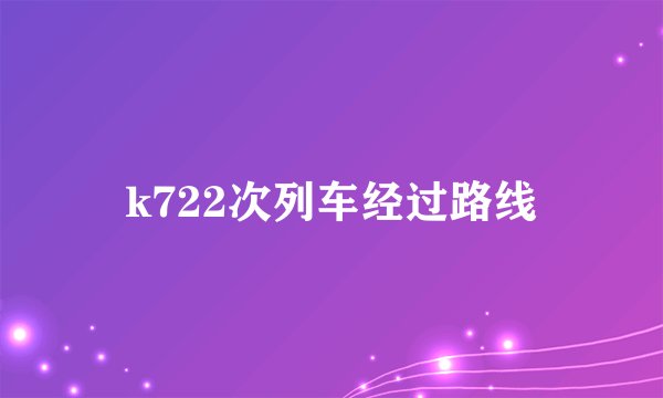 k722次列车经过路线