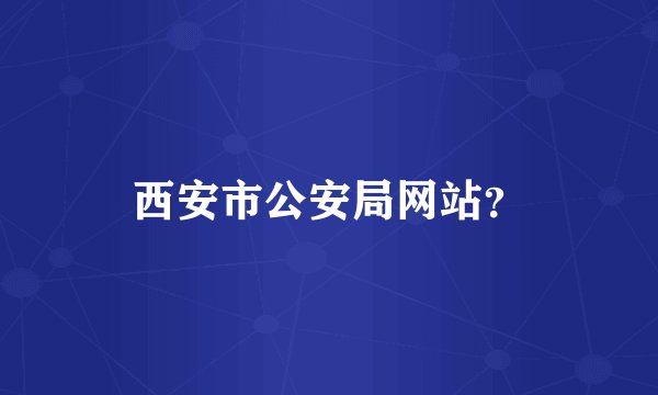西安市公安局网站？