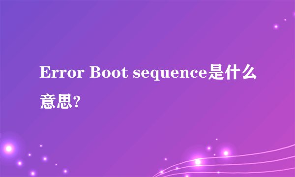 Error Boot sequence是什么意思?