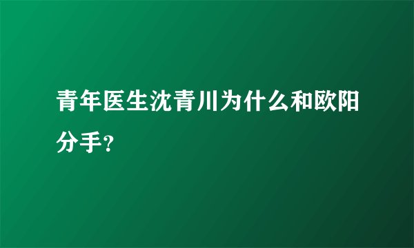 青年医生沈青川为什么和欧阳分手？