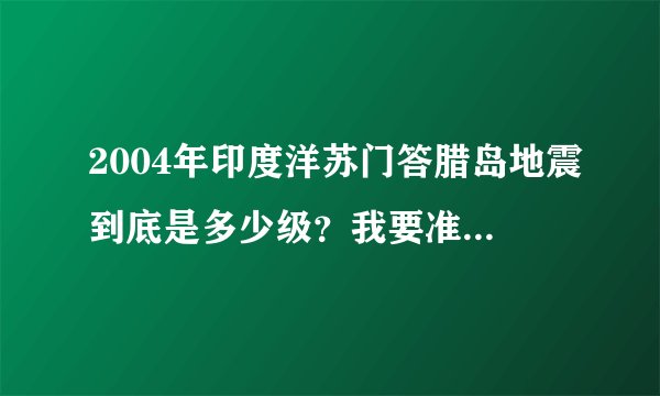 2004年印度洋苏门答腊岛地震到底是多少级？我要准确的数字？