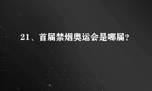 21、首届禁烟奥运会是哪届？