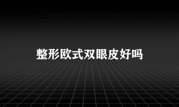 整形欧式双眼皮好吗