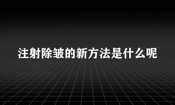 注射除皱的新方法是什么呢