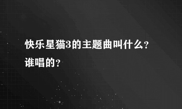 快乐星猫3的主题曲叫什么？谁唱的？