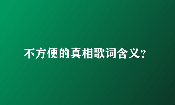 不方便的真相歌词含义？