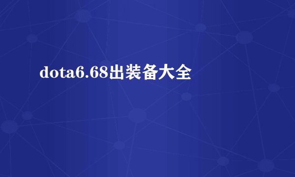 dota6.68出装备大全