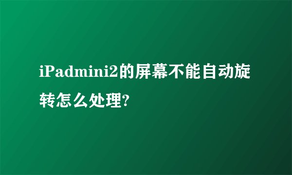 iPadmini2的屏幕不能自动旋转怎么处理?
