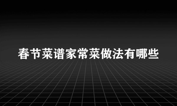 春节菜谱家常菜做法有哪些