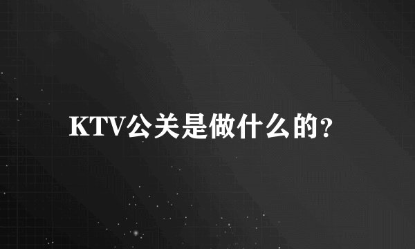 KTV公关是做什么的？