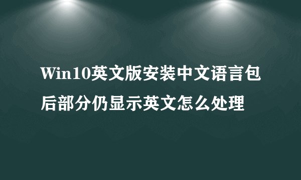 Win10英文版安装中文语言包后部分仍显示英文怎么处理